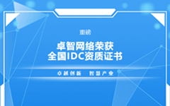 重磅！卓智網(wǎng)絡(luò)榮獲全國(guó)IDC資質(zhì)證書(shū)